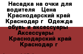 Насадка на очки для водителя › Цена ­ 800 - Краснодарский край, Краснодар г. Одежда, обувь и аксессуары » Аксессуары   . Краснодарский край,Краснодар г.